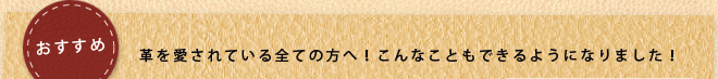 おすすめ！革を愛されている全ての方へ！こんなこともできるようになりました！